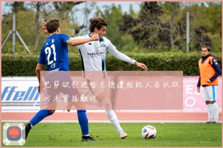 巴萨欲引进哈兰德遭经纪人否认双方未曾接触过