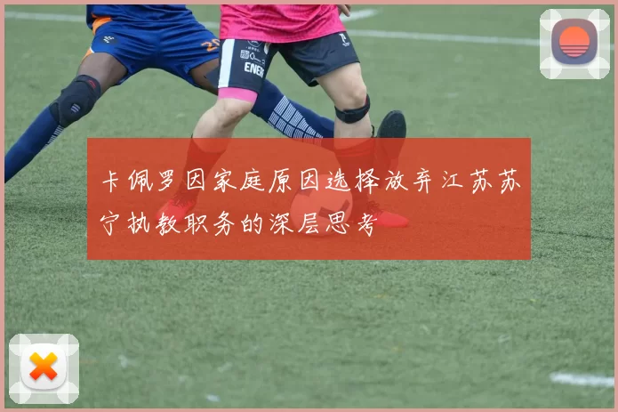 卡佩罗因家庭原因选择放弃江苏苏宁执教职务的深层思考