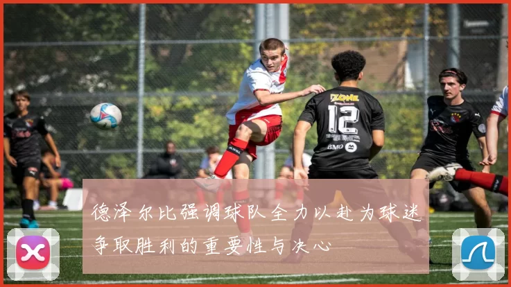德泽尔比强调球队全力以赴为球迷争取胜利的重要性与决心