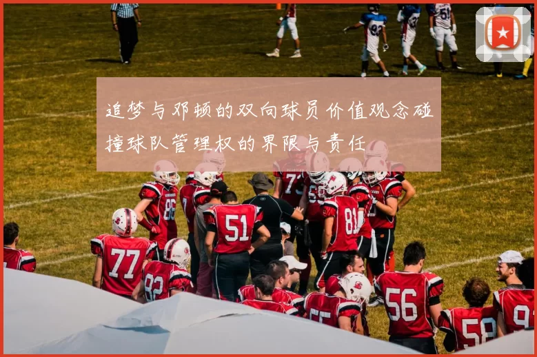 追梦与邓顿的双向球员价值观念碰撞球队管理权的界限与责任