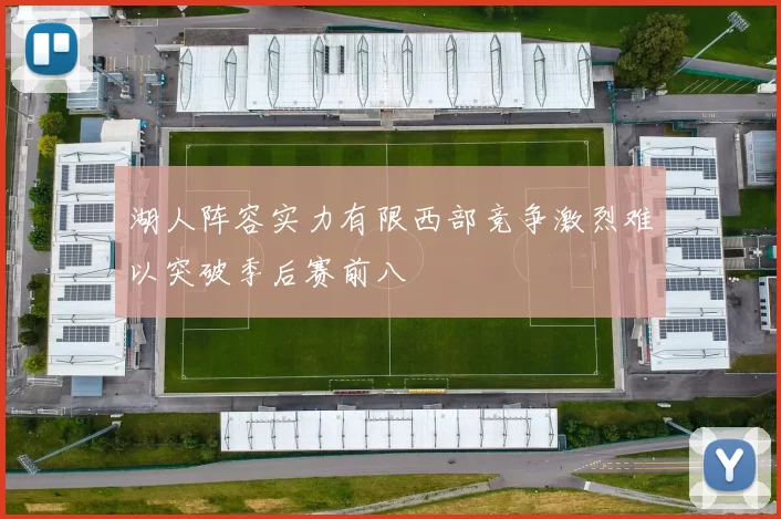 湖人阵容实力有限西部竞争激烈难以突破季后赛前八