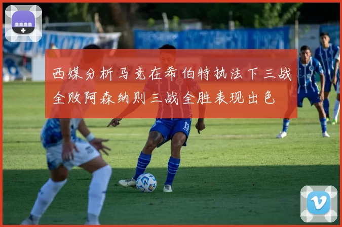 西媒分析马竞在希伯特执法下三战全败阿森纳则三战全胜表现出色