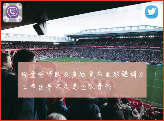 哈登呼吁队友多给莫布里球强调后三节出手不足是全队责任